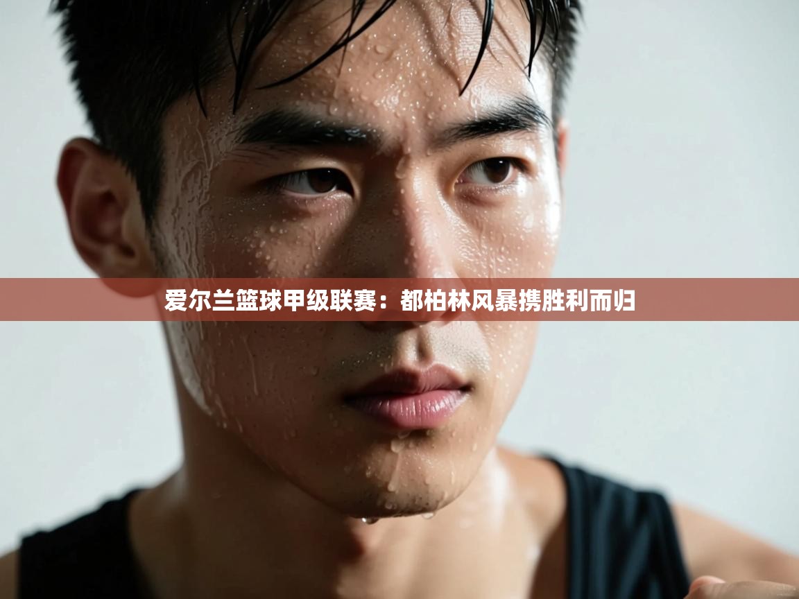 爱尔兰篮球甲级联赛：都柏林风暴携胜利而归  第1张